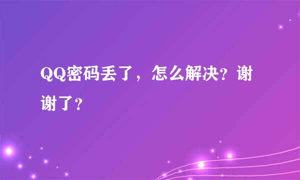 QQ密码丢了，怎么解决？谢谢了？