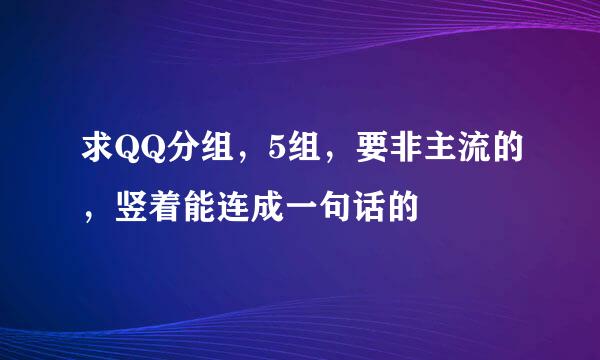 求QQ分组，5组，要非主流的，竖着能连成一句话的