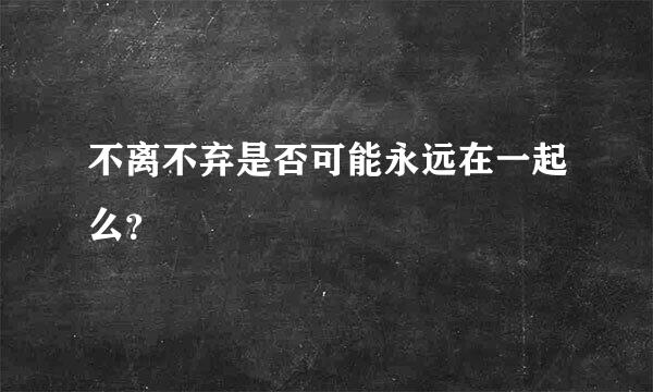 不离不弃是否可能永远在一起么？