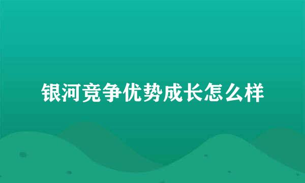 银河竞争优势成长怎么样