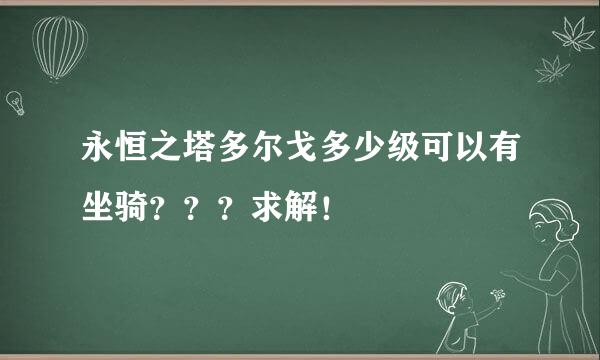 永恒之塔多尔戈多少级可以有坐骑？？？求解！