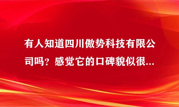 有人知道四川傲势科技有限公司吗？感觉它的口碑貌似很好，想知道知名度如何。