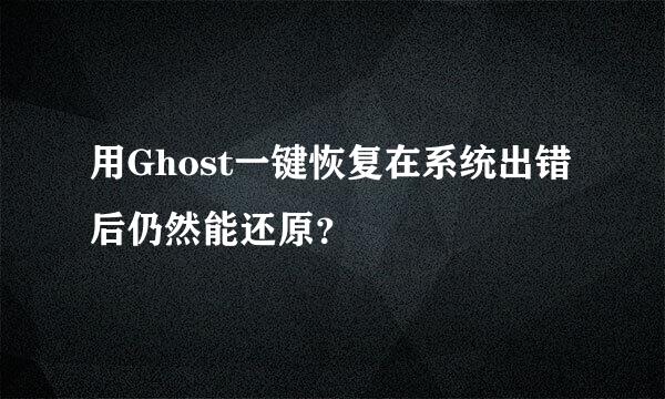 用Ghost一键恢复在系统出错后仍然能还原？