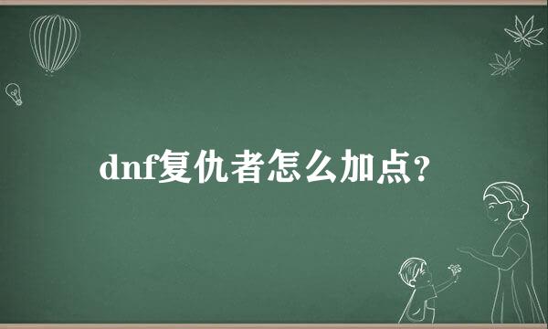 dnf复仇者怎么加点？