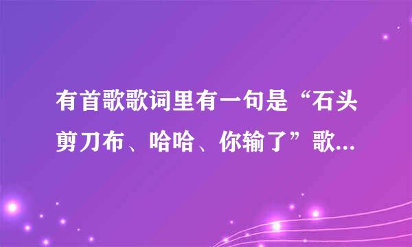 有首歌歌词里有一句是“石头剪刀布、哈哈、你输了”歌名叫什么？