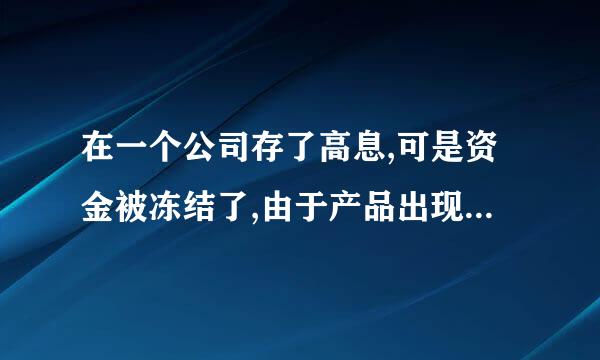 在一个公司存了高息,可是资金被冻结了,由于产品出现问题,老板被抓了,钱还能要回来吗?