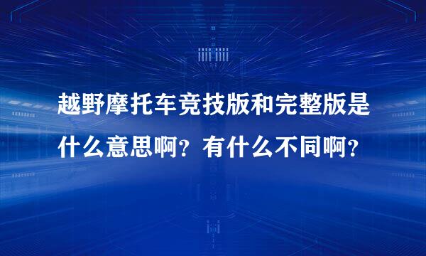 越野摩托车竞技版和完整版是什么意思啊？有什么不同啊？