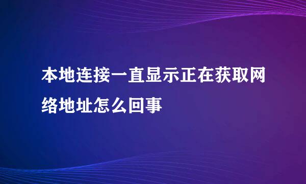 本地连接一直显示正在获取网络地址怎么回事