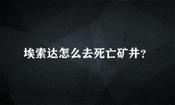 埃索达怎么去死亡矿井？