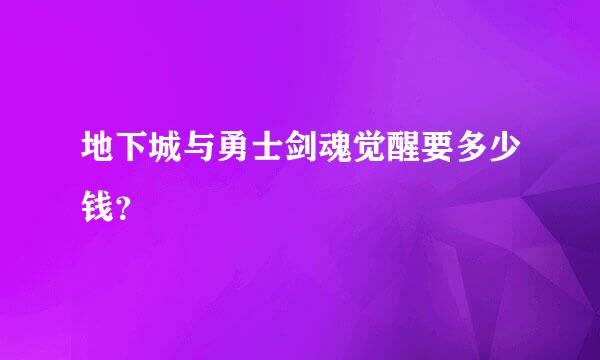 地下城与勇士剑魂觉醒要多少钱？