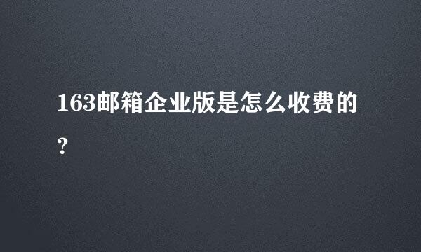 163邮箱企业版是怎么收费的？