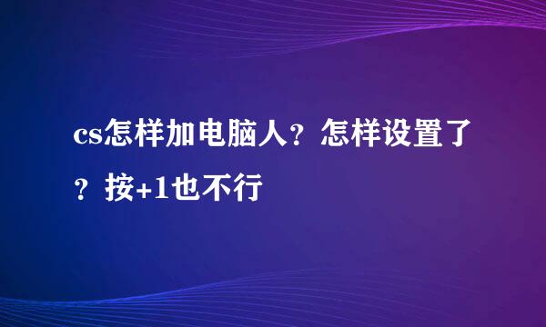 cs怎样加电脑人？怎样设置了？按+1也不行