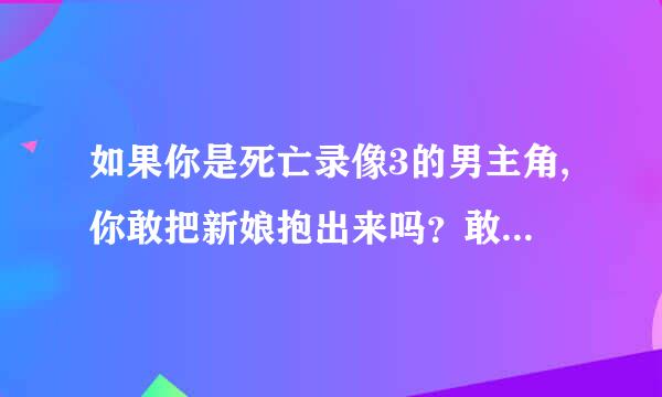 如果你是死亡录像3的男主角,你敢把新娘抱出来吗？敢吻新娘不?