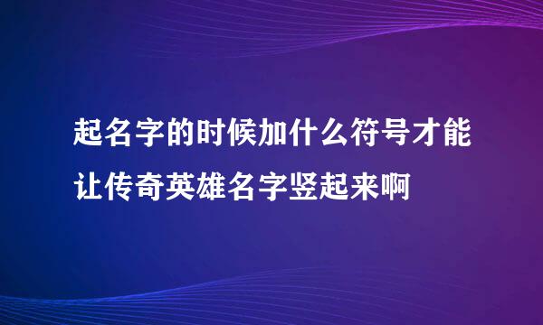 起名字的时候加什么符号才能让传奇英雄名字竖起来啊