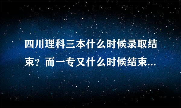 四川理科三本什么时候录取结束？而一专又什么时候结束？急！！