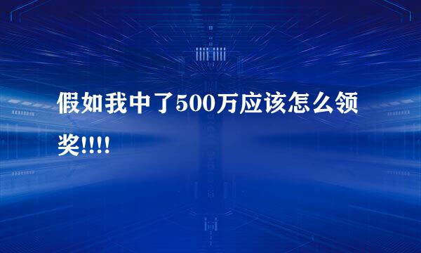 假如我中了500万应该怎么领奖!!!!