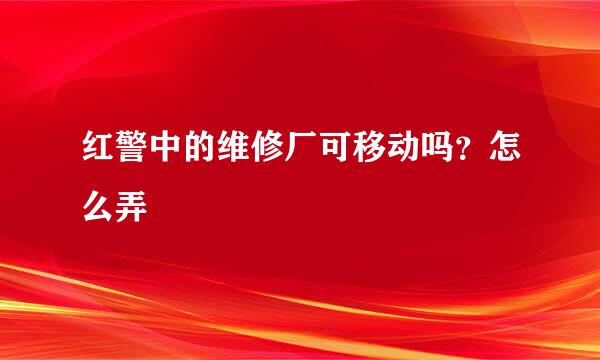 红警中的维修厂可移动吗？怎么弄