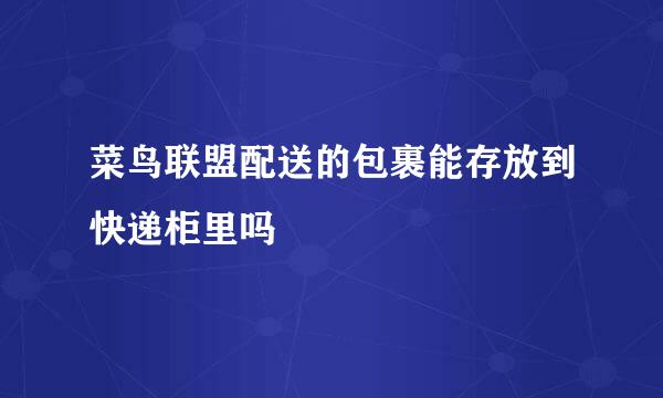 菜鸟联盟配送的包裹能存放到快递柜里吗