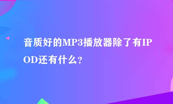 音质好的MP3播放器除了有IPOD还有什么？