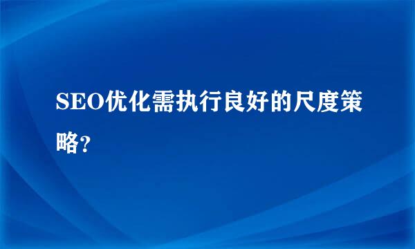 SEO优化需执行良好的尺度策略？