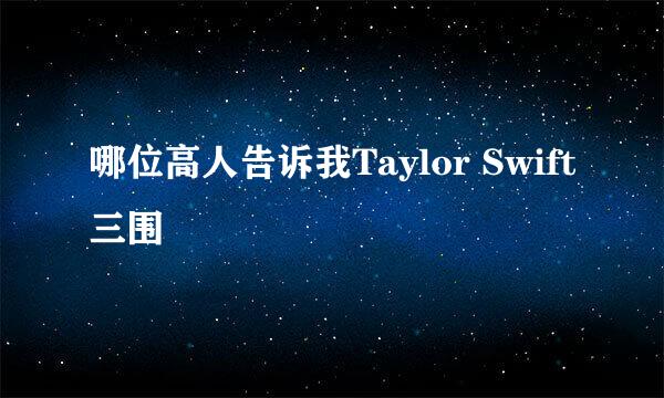 哪位高人告诉我Taylor Swift三围