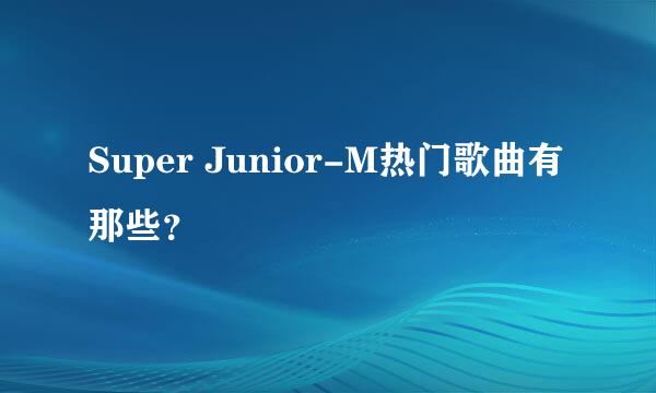 Super Junior-M热门歌曲有那些？