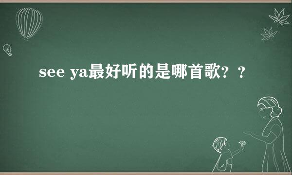 see ya最好听的是哪首歌？？