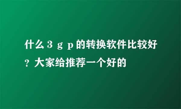 什么３ｇｐ的转换软件比较好？大家给推荐一个好的