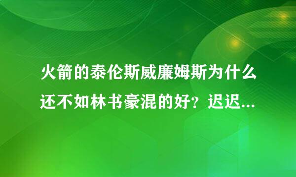 火箭的泰伦斯威廉姆斯为什么还不如林书豪混的好？迟迟打不出身价？