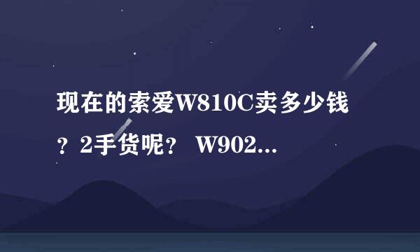 现在的索爱W810C卖多少钱？2手货呢？ W902C卖多少钱？二手货呢？哪里有卖的？