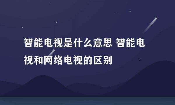 智能电视是什么意思 智能电视和网络电视的区别