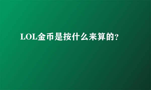 LOL金币是按什么来算的？