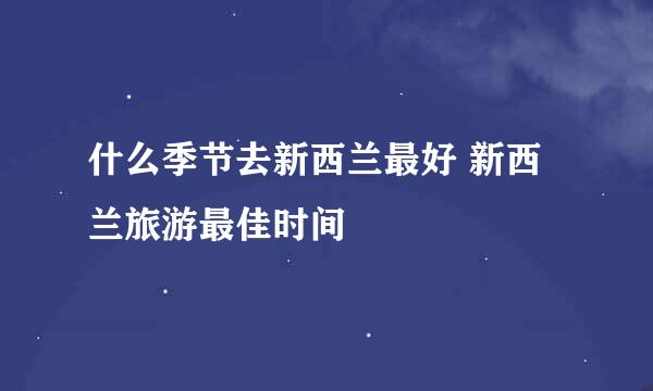 什么季节去新西兰最好 新西兰旅游最佳时间