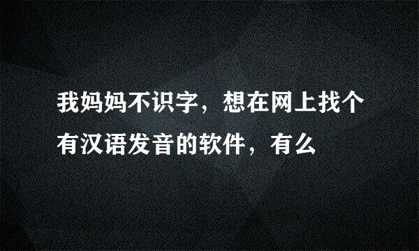 我妈妈不识字，想在网上找个有汉语发音的软件，有么