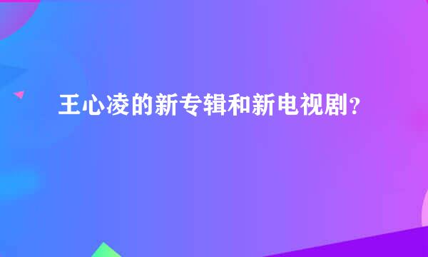 王心凌的新专辑和新电视剧？