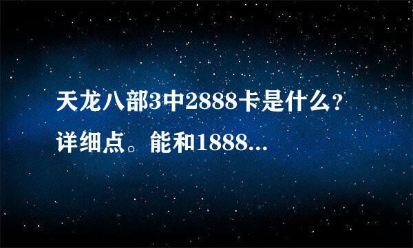 天龙八部3中2888卡是什么？详细点。能和1888卡一起用吗？