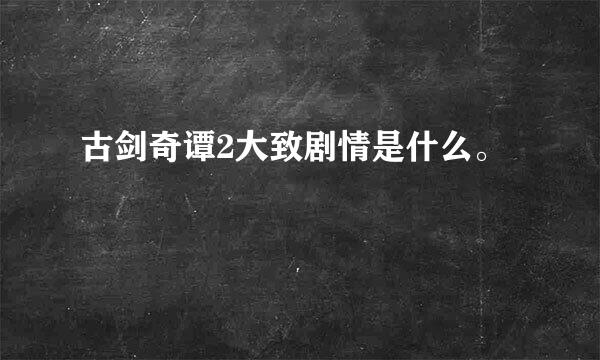 古剑奇谭2大致剧情是什么。