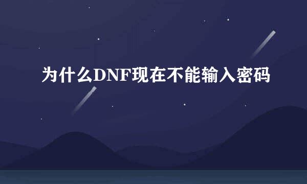 为什么DNF现在不能输入密码