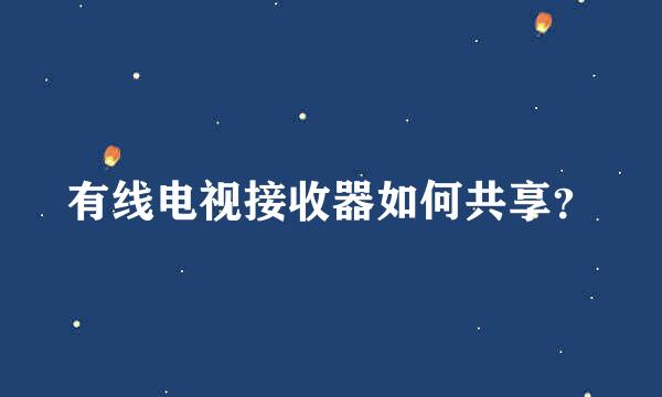 有线电视接收器如何共享？