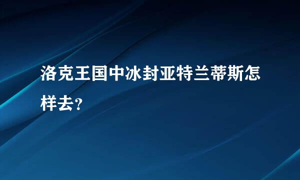 洛克王国中冰封亚特兰蒂斯怎样去？