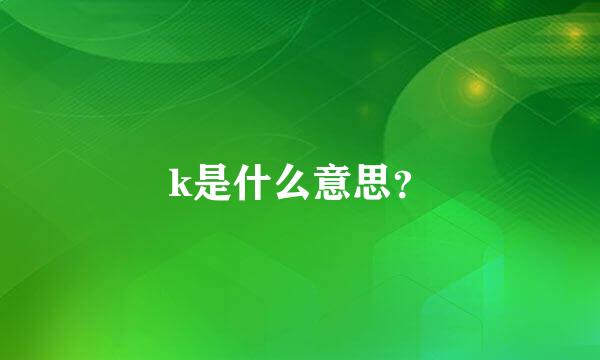 k是什么意思？