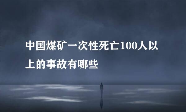 中国煤矿一次性死亡100人以上的事故有哪些