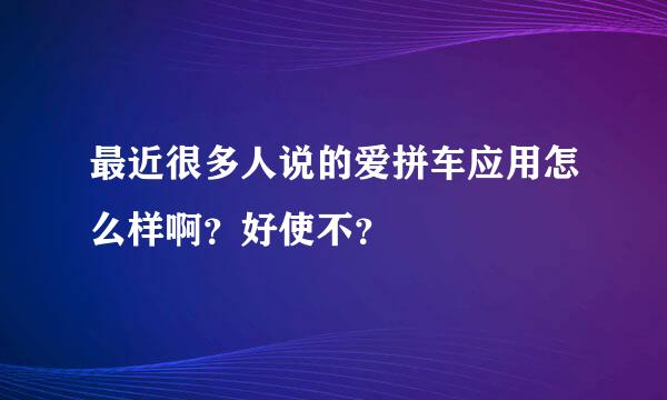 最近很多人说的爱拼车应用怎么样啊？好使不？