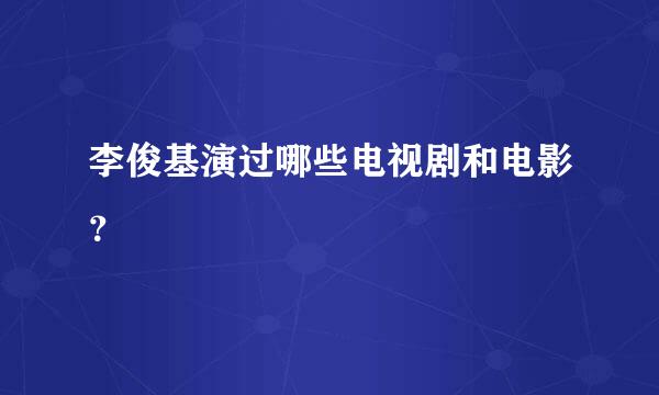 李俊基演过哪些电视剧和电影？