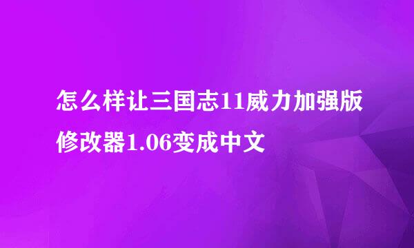 怎么样让三国志11威力加强版修改器1.06变成中文