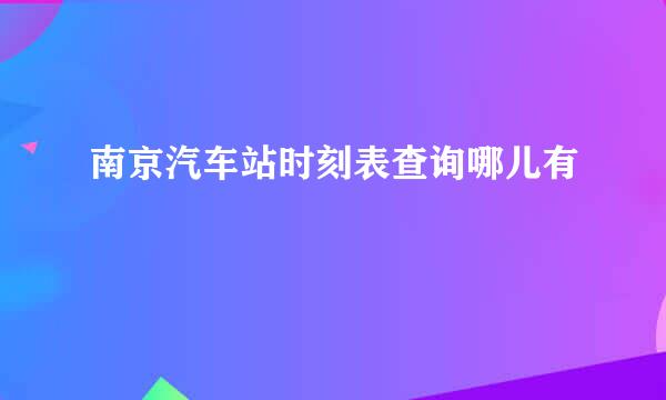 南京汽车站时刻表查询哪儿有