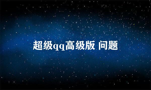 超级qq高级版 问题