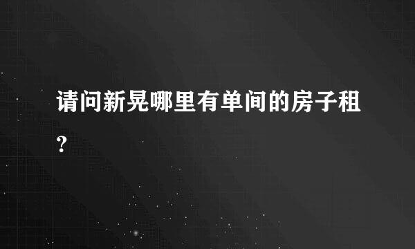 请问新晃哪里有单间的房子租？