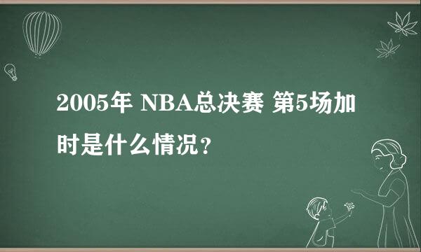 2005年 NBA总决赛 第5场加时是什么情况？