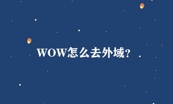 WOW怎么去外域？